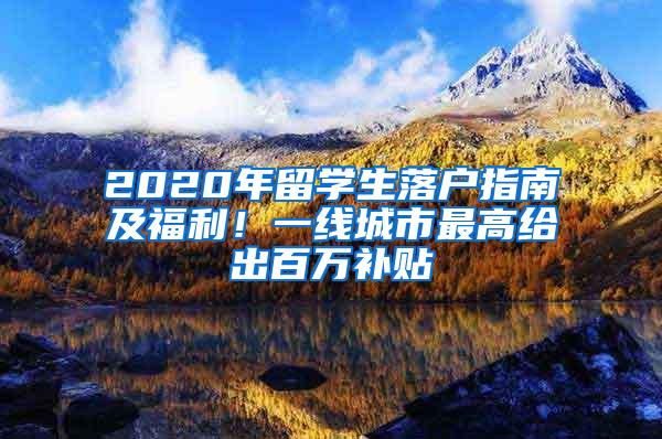 2020年留学生落户指南及福利！一线城市最高给出百万补贴