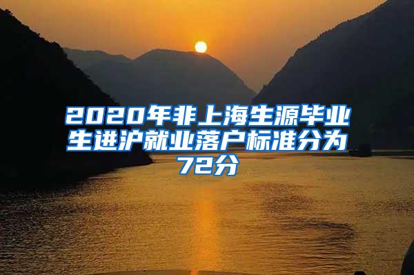 2020年非上海生源毕业生进沪就业落户标准分为72分