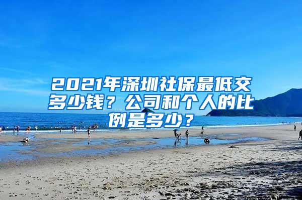 2021年深圳社保最低交多少钱？公司和个人的比例是多少？