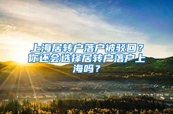 上海居转户落户被驳回？你还会选择居转户落户上海吗？