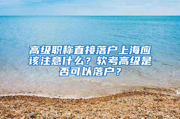 高级职称直接落户上海应该注意什么？软考高级是否可以落户？