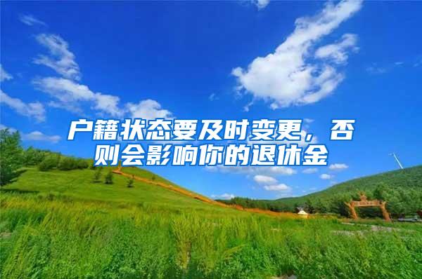 户籍状态要及时变更，否则会影响你的退休金