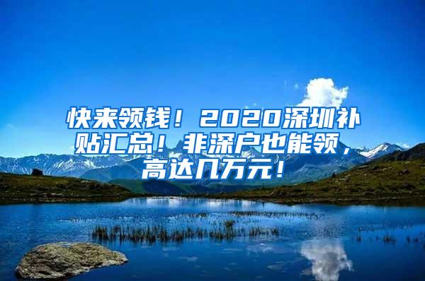 快来领钱！2020深圳补贴汇总！非深户也能领，高达几万元！