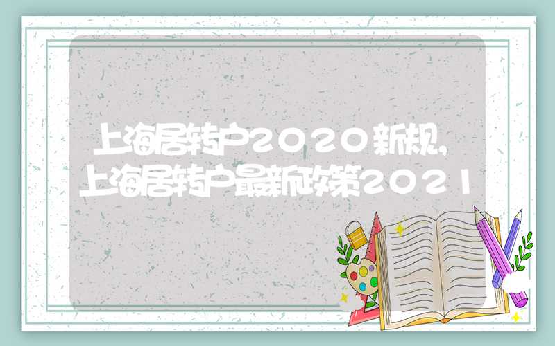 上海居转户2020新规，上海居转户最新政策2021