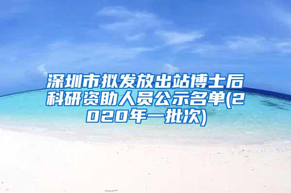 深圳市拟发放出站博士后科研资助人员公示名单(2020年一批次)