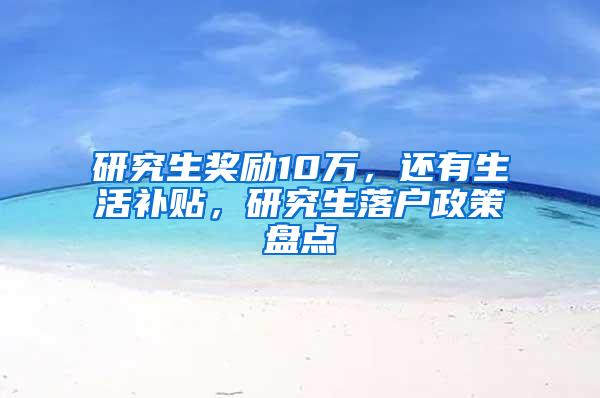 研究生奖励10万，还有生活补贴，研究生落户政策盘点