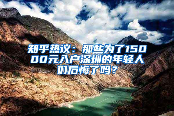 知乎热议：那些为了15000元入户深圳的年轻人们后悔了吗？