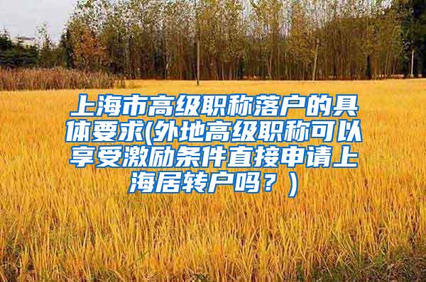 上海市高级职称落户的具体要求(外地高级职称可以享受激励条件直接申请上海居转户吗？)