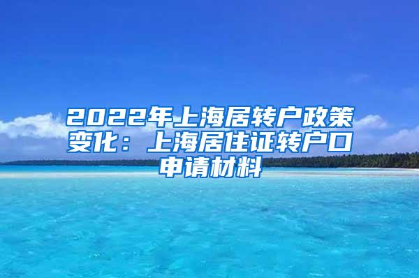 2022年上海居转户政策变化：上海居住证转户口申请材料