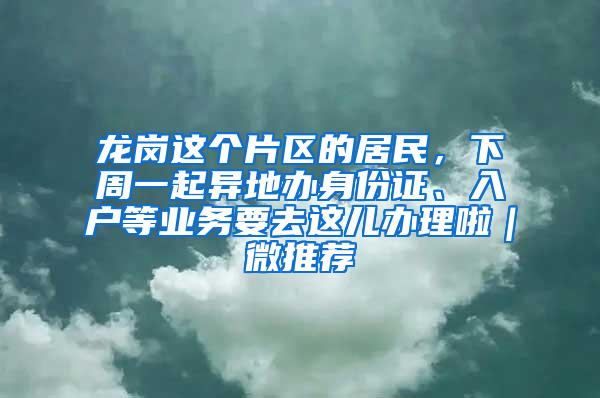 龙岗这个片区的居民，下周一起异地办身份证、入户等业务要去这儿办理啦｜微推荐