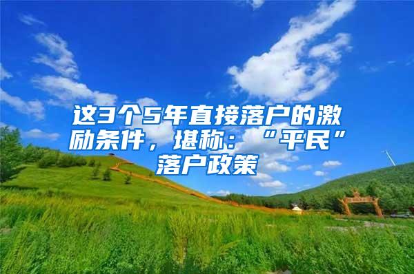 这3个5年直接落户的激励条件，堪称：“平民”落户政策