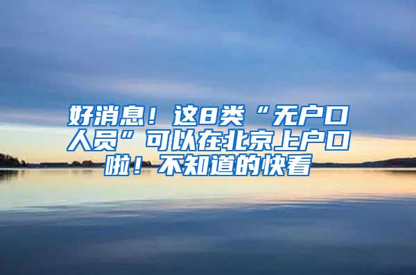 好消息！这8类“无户口人员”可以在北京上户口啦！不知道的快看