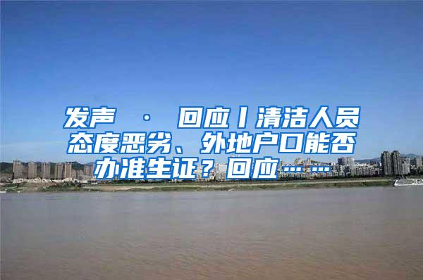 发声 · 回应丨清洁人员态度恶劣、外地户口能否办准生证？回应……