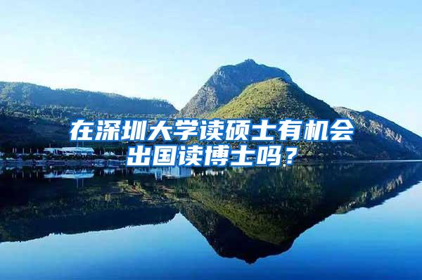 在深圳大学读硕士有机会出国读博士吗？