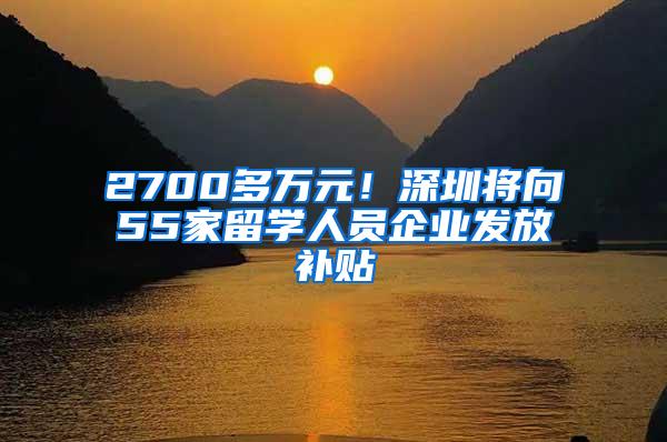 2700多万元！深圳将向55家留学人员企业发放补贴