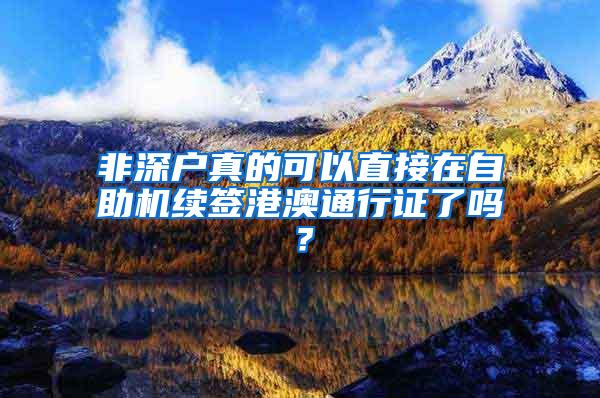 非深户真的可以直接在自助机续签港澳通行证了吗？