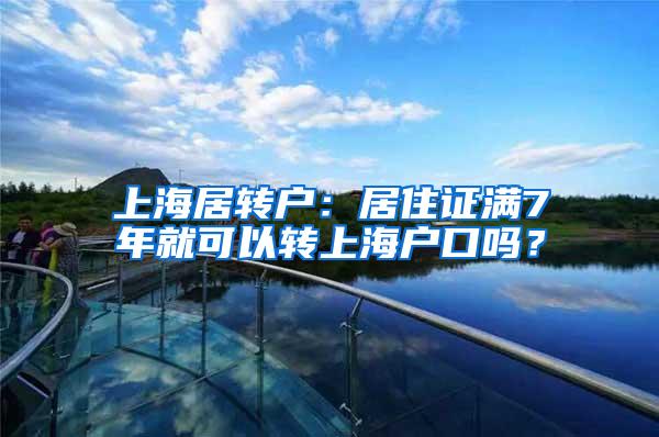 上海居转户：居住证满7年就可以转上海户口吗？