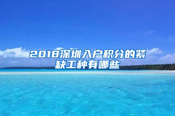 2018深圳入户积分的紧缺工种有哪些