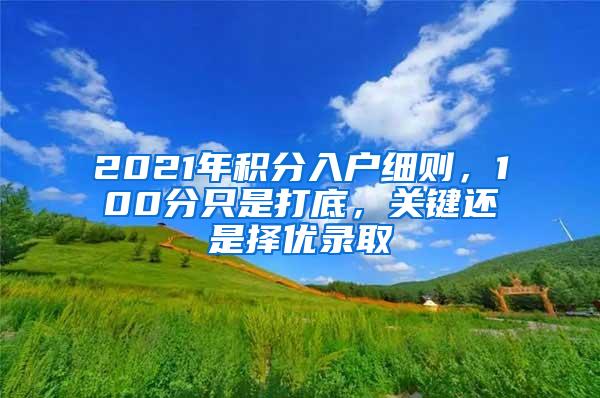 2021年积分入户细则，100分只是打底，关键还是择优录取