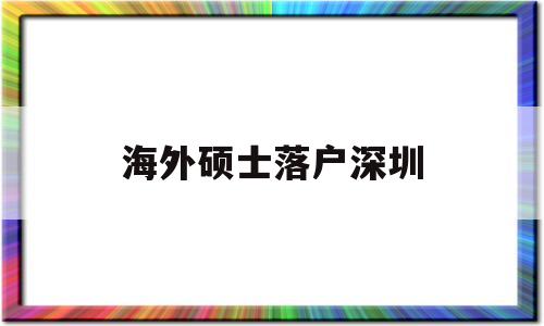 海外硕士落户深圳(海外硕士落户深圳补贴) 留学生入户深圳