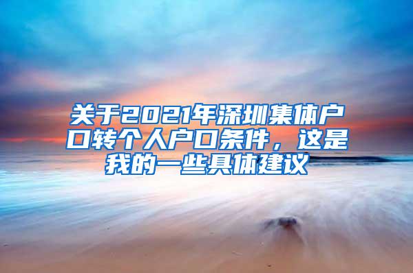 关于2021年深圳集体户口转个人户口条件，这是我的一些具体建议