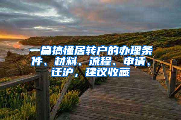 一篇搞懂居转户的办理条件、材料、流程、申请、迁沪，建议收藏