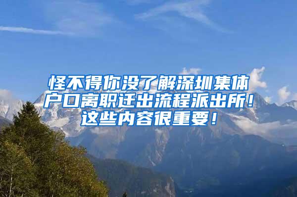 怪不得你没了解深圳集体户口离职迁出流程派出所！这些内容很重要！