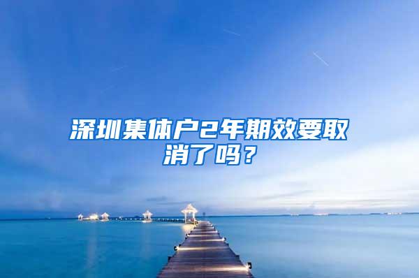 深圳集体户2年期效要取消了吗？