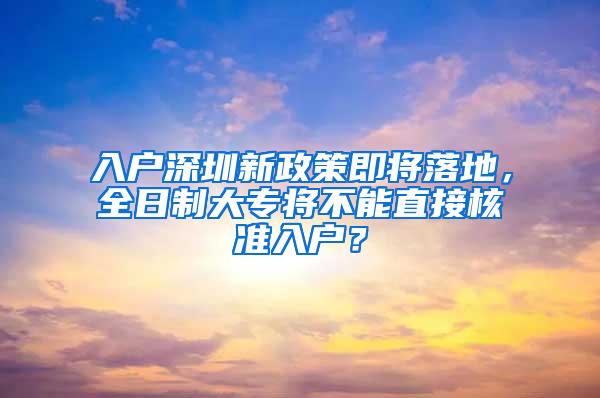 入户深圳新政策即将落地，全日制大专将不能直接核准入户？