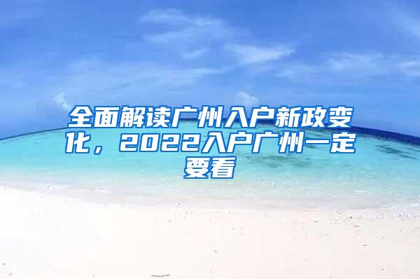 全面解读广州入户新政变化，2022入户广州一定要看