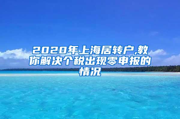 2020年上海居转户,教你解决个税出现零申报的情况