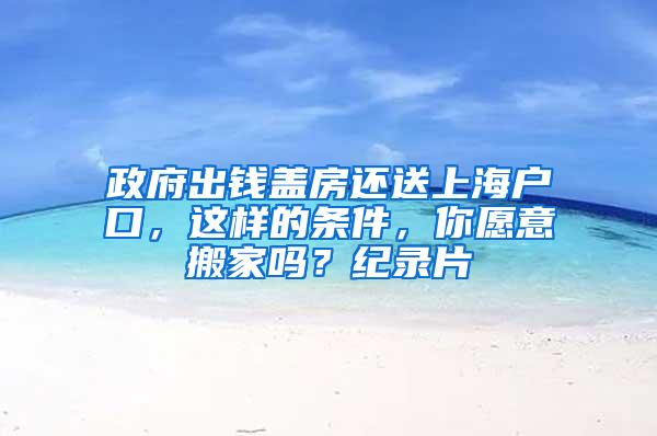 政府出钱盖房还送上海户口，这样的条件，你愿意搬家吗？纪录片