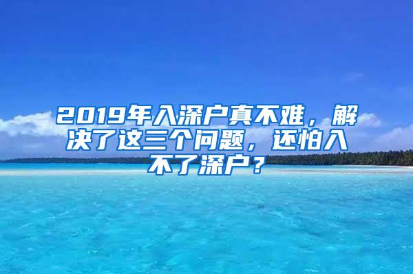 2019年入深户真不难，解决了这三个问题，还怕入不了深户？