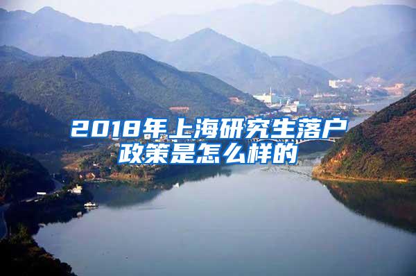 2018年上海研究生落户政策是怎么样的