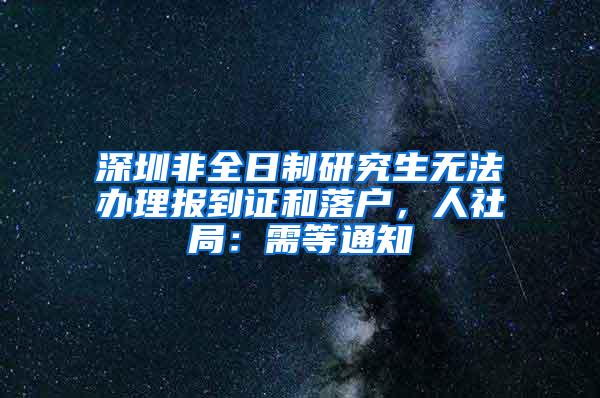 深圳非全日制研究生无法办理报到证和落户，人社局：需等通知