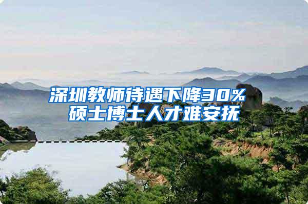 深圳教师待遇下降30% 硕士博士人才难安抚