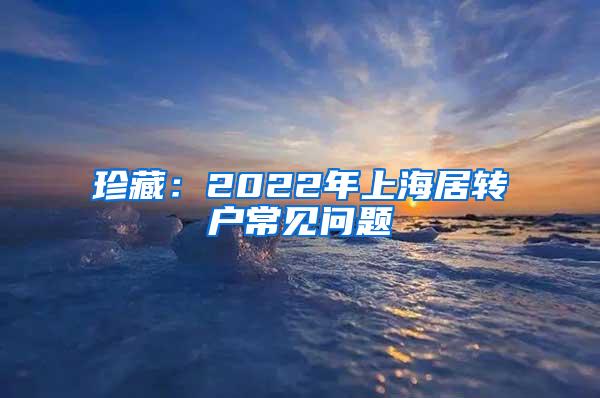 珍藏：2022年上海居转户常见问题