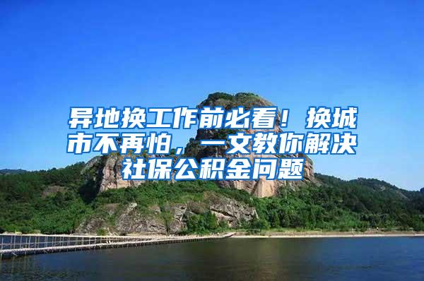 异地换工作前必看！换城市不再怕，一文教你解决社保公积金问题