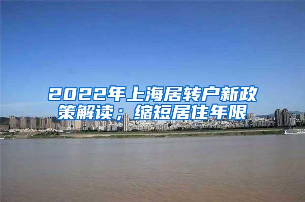 2022年上海居转户新政策解读；缩短居住年限