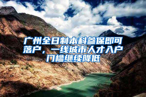 广州全日制本科参保即可落户，一线城市人才入户门槛继续降低