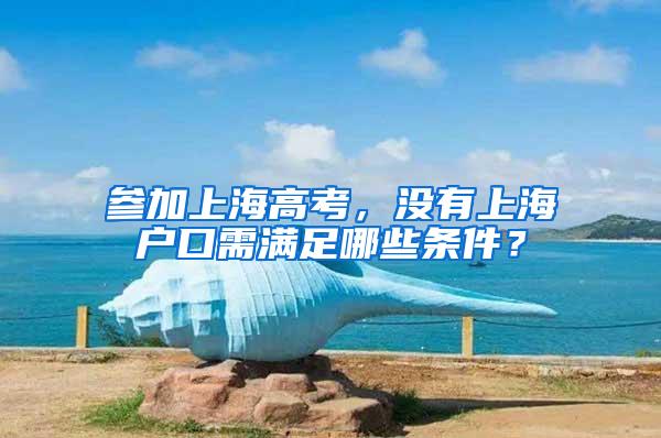 参加上海高考，没有上海户口需满足哪些条件？