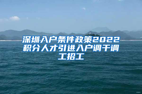 深圳入户条件政策2022积分人才引进入户调干调工招工