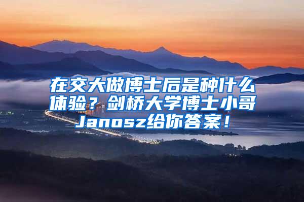 在交大做博士后是种什么体验？剑桥大学博士小哥Janosz给你答案！