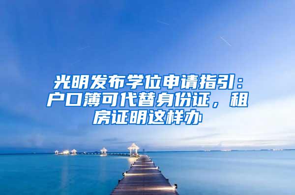 光明发布学位申请指引：户口簿可代替身份证，租房证明这样办