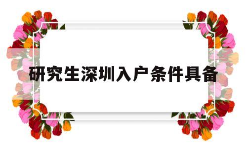 研究生深圳入户条件具备(深圳研究生入户政策及流程) 本科入户深圳