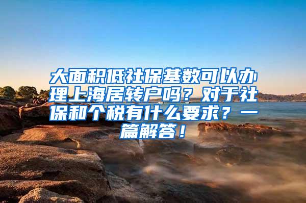 大面积低社保基数可以办理上海居转户吗？对于社保和个税有什么要求？一篇解答！