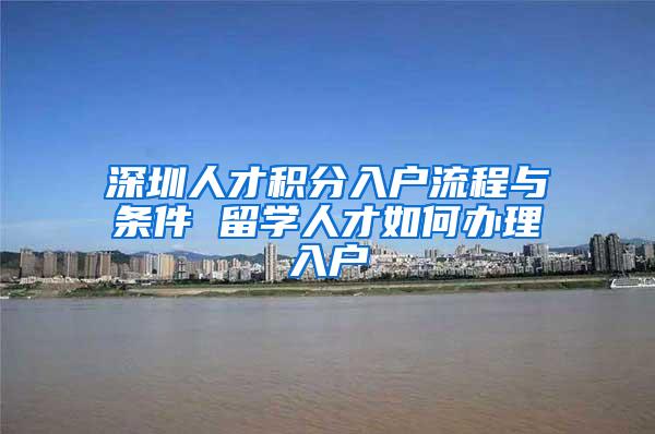 深圳人才积分入户流程与条件 留学人才如何办理入户