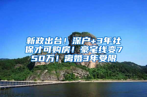 新政出台！深户+3年社保才可购房！豪宅线变750万！离婚3年受限