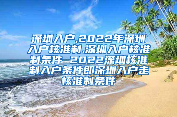 深圳入户,2022年深圳入户核准制,深圳入户核准制条件 2022深圳核准制入户条件即深圳入户走核准制条件