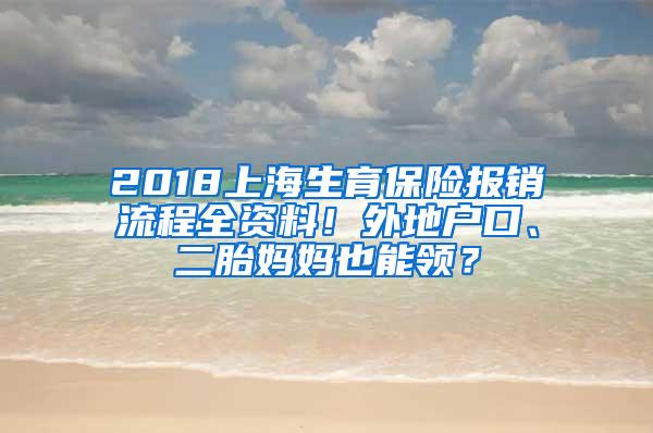 2018上海生育保险报销流程全资料！外地户口、二胎妈妈也能领？